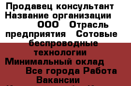 Продавец-консультант › Название организации ­ Qprom, ООО › Отрасль предприятия ­ Сотовые, беспроводные технологии › Минимальный оклад ­ 25 000 - Все города Работа » Вакансии   . Курганская обл.,Курган г.